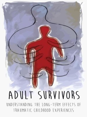 cover image of Adult Survivors Understanding the  Long-Term Effects of Traumatic Childhood  Experiences